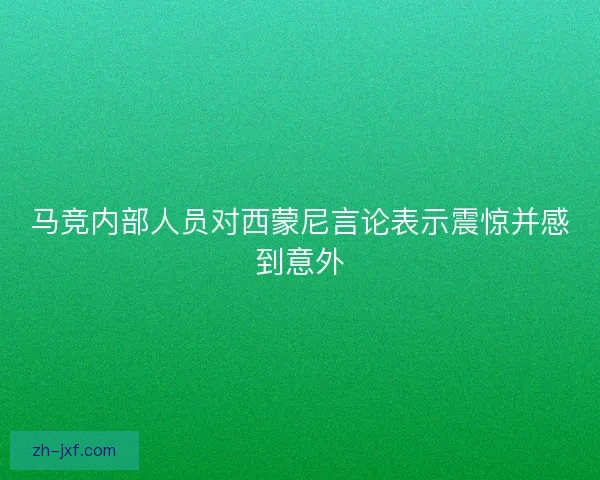 马竞内部人员对西蒙尼言论表示震惊并感到意外